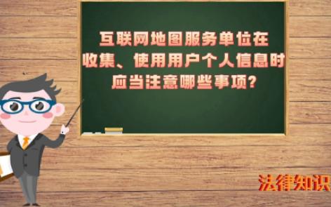 【自然资源知识】-互联网地图服务单位在收集、使用用户个人信息时应当注意哪些事项?